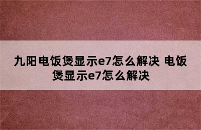 九阳电饭煲显示e7怎么解决 电饭煲显示e7怎么解决